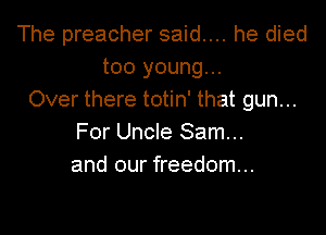 The preacher said... he died
too young...
Over there totin' that gun...

For Uncle Sam...
and our freedom...