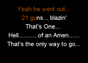 Yeah he went out...
21 guns... blazin'
That's One...

Hell ........... of an Amen ......
That's the only way to go...