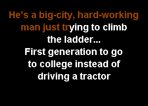 He's a big-cily, hard-working
man just trying to climb
the ladder...

First generation to go
to college instead of
driving a tractor