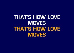 THAT'S HOW LOVE
MOVES

THAT'S HOW LOVE
MOVES