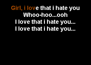 Girl, i love that i hate you
Whoo-hoo...ooh
I love that i hate you...
I love that i hate you...