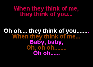 When they think of me,
they think of you...

Oh oh.... they think of you ........

When they think of me...
Bab , baby,
Oh, 0 oh ........
Ohoh ......