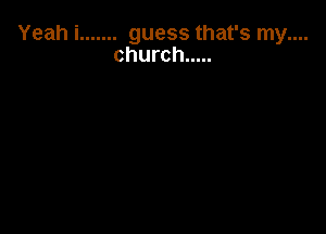 Yeahi ....... guessthafsrnynn

church .....