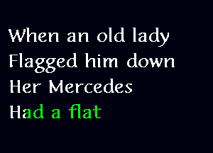 When an old lady
Flagged him down

Her Mercedes
Had a flat