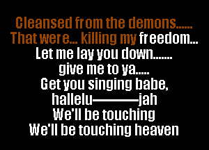 cleansed from the

m
WWmvfreedomm
Wdown .......

mam

GetuouEiImmD
hallelu iah
Mlle touching

MI-EEEIIHD