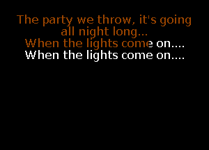 The part we throw, it's going
a I night long...
When the lights come on....
When the lights come on....