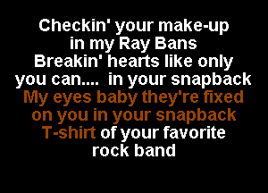 Checkin' your make-up
in my Ray Bans
Breakin' hearts like only
you can.... in your snapback
My eyes baby they're fixed

on you in your snapback

T-shirt of your favorite

rock band