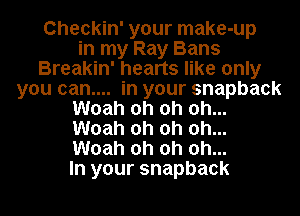 Checkin' your make-up
in my Ray Bans
Breakin' hearts like only
you can.... in your snapback
Woah oh oh oh...
Woah oh oh oh...
Woah oh oh oh...
In your snapback