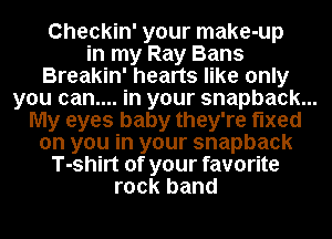 Checkin' your make-up
in my Ray Bans
Breakin' hearts like only
you can.... in your snapback...
My eyes baby they're fixed
on you in your snapback
T-shirt of your favorite
rock band