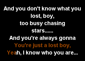 And you don't know what you
lost, boy,
too busy chasing
stars ......
And you're always gonna
You're just a lost boy,
Yeah, I know who you are...