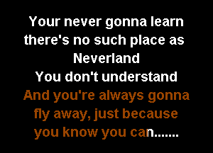 Your never gonna learn
there's no such place as
Nevenand
You don't understand
And you're always gonna
fly away, just because
you know you can .......
