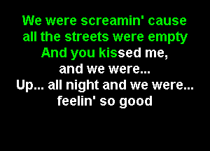 We were screamin' cause
all the streets were empty
And you kissed me,
and we were...

Up... all night and we were...

feelin' so good