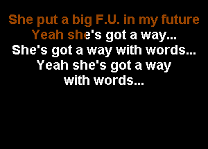 She put a big EU. in my future
Yeah she's got a way...
She's got a way with words...
Yeah she's got a way

with words...