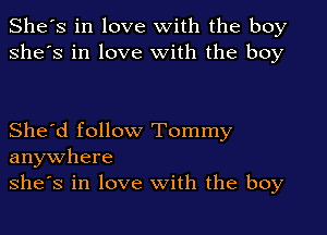 She's in love with the boy
she's in love With the boy

She'd follow Tommy
anywhere
she's in love With the boy