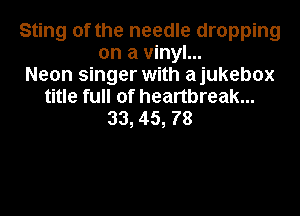 Sting of the needle dropping
on a vinyl...
Neon singer with ajukebox
title full of heartbreak...
33, 45, 78