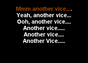 Mmm another vice....

Yeah, another vice...
Ooh, another vice....
Another vice .....

Another vice....
Another Vice .....