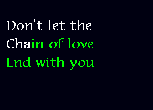 Don't let the
Chain of love

End with you