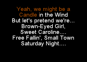Yeah, we might be a
Candle in the Wind
But let's pretend we're...
Brown-Eyed Girl,
Sweet Caroline....
Free Fallin', Small Town
Saturday Night....