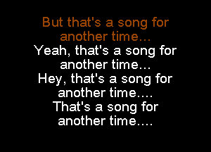 But that's a song for
another time...
Yeah, that's a song for
another time...

Hey, that's a song for
another time....
That's a song for
another time. . ..