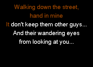 Walking down the street,
hand in mine
It don't keep them other guys...
And their wandering eyes
from looking at you...