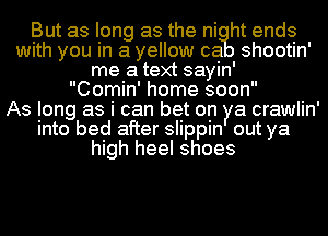 But as long as the ni ht ends
with you in a yellow ca shootin'
me a text sayin'

Comin' home soon

As long as i can bet on ya crawlin'
into bed after slippin out ya
high heel shoes