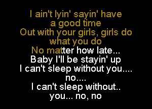 IamwlyM' saym' have
agoodnwm
OutwnhKourng, gHsdo

at oudo
No matter yhow late...
Baby I' ll be stayin' up
I can 't sleep without you...
no..

I can't sleep without.
you .no,no l