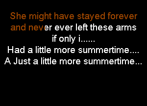 She might have stayed forever
and never ever left these arms
if only i ......

Had a little more summertime...
A Just a little more summertime...