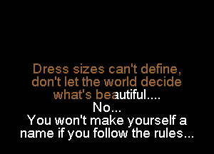 Dress sizes can't define,
don't let the world decide
what's beautiful....

No...

You won't make yourself a
name if you follow the rules...