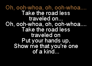 Oh, ooh-whoa, oh, ooh-whoa....

Take the road less
traveled on...

Oh, ooh-whoa, oh, ooh-whoa....

Take the road less
traveled on
Put your hands up,
Show me that you're one
of a kind...