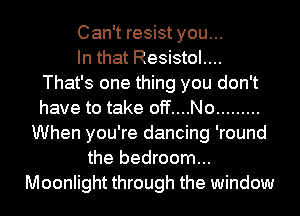 Can't resist you...

In that Resistol....
That's one thing you don't
have to take off....No .........

When you're dancing 'round
the bedroom...
Moonlight through the window