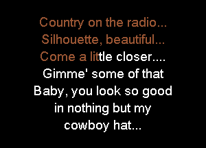 Country on the radio...
Silhouette, beautiful...
Come a little closer....
Gimme' some of that
Baby, you look so good
in nothing but my

cowboy hat... I