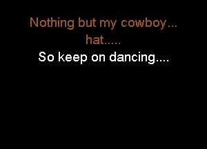 Nothing but my cowboy...
hat .....

So keep on dancing...