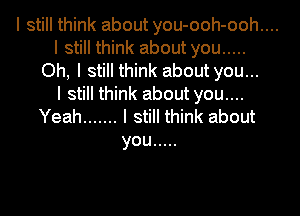 I still think about you-ooh-ooh....
I still think about you .....
Oh, I still think about you...
I still think about you....
Yeah ....... I still think about
you .....