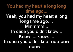 You had my heart a long long
time ago...

Yeah, you had my heart a long
long time ago....
Mmmmmm
In case you didn't know...
Know ...... know .....

In case you didn't kno--ooo-oow
ooow...