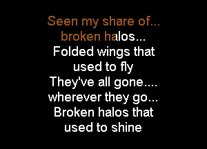 Seen my share of...
broken halos...
Folded wings that
used to fly

They've all gone....
wherever they go...
Broken halos that
used to shine