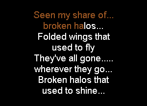 Seen my share of...
broken halos...
Folded wings that
used to fly

They've all gone .....
wherever they go...
Broken halos that
used to shine...