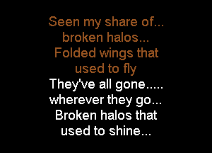 Seen my share of...
broken halos...
Folded wings that
used to fly

They've all gone .....
wherever they go...
Broken halos that
used to shine...