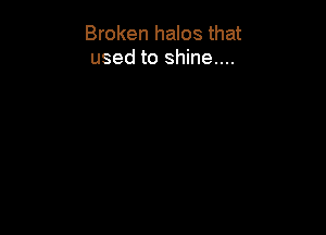 Broken halos that
used to shine....
