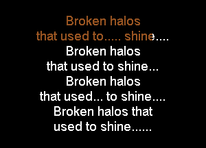 Broken halos

that used to ..... shine....
Broken halos

that used to shine...

Broken halos

that used... to shine....
Broken halos that
used to shine ......