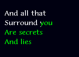 And all that
Surround you

Are secrets
And lies