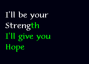 I'll be your
Strength

I'll give you
Hope