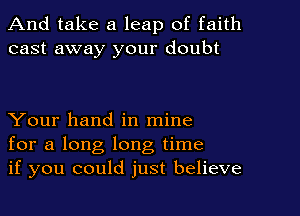 And take a leap of faith
cast away your doubt

Your hand in mine
for a long long time
if you could just believe