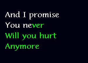 And I promise
You never

Will you hurt
Anymore
