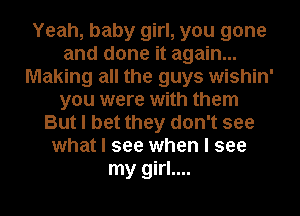 Yeah, baby girl, you gone
and done it again...
Making all the guys wishin'
you were with them
But I bet they don't see
what I see when I see
my girl....