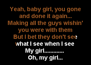 Yeah, baby girl, you gone
and done it again...
Making all the guys wishin'
you were with them
But I bet they don't see
what I see when I see
My girl .............

Oh, my girl...