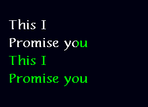 This I
Promise you

This I
Promise you