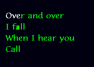 Over and over
I fall

When I hear you
Call