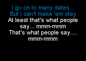 I go on to many dates...
But i can't make 'em stay
At least that's what people
say... mmm-mmm
That's what people say....
mmm-mmm