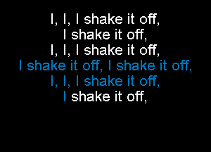 I, I, I shake it off,
I shake it off,
I, l, I shake it off,
I shake it off, I shake it off,

I, l, I shake it off,
I shake it off,