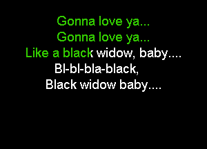 Gonna love ya...
Gonna love ya...
Like a black widow, baby....
Bl-bI-bla-black,

Black widow baby....